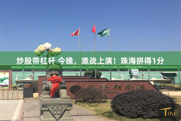 炒股带杠杆 今晚，激战上演！珠海拼得1分