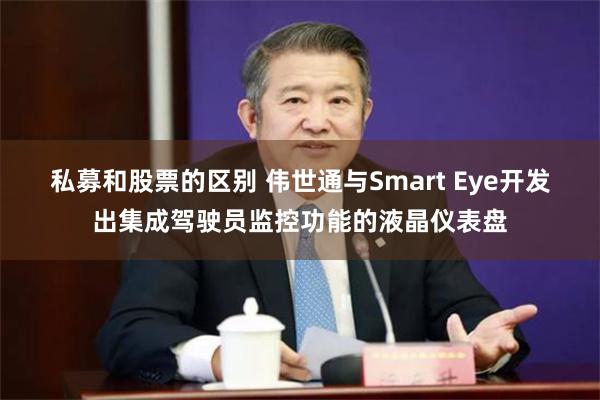 私募和股票的区别 伟世通与Smart Eye开发出集成驾驶员监控功能的液晶仪表盘